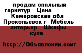 продам спальный гарнитур › Цена ­ 15 000 - Кемеровская обл., Прокопьевск г. Мебель, интерьер » Шкафы, купе   